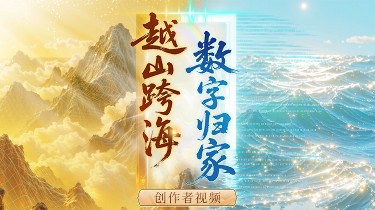 “越山跨海数字归家”创作者视频