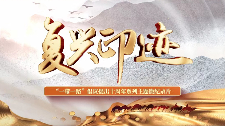 复兴印迹——“一带一路”倡议提出十周年主题微纪录片